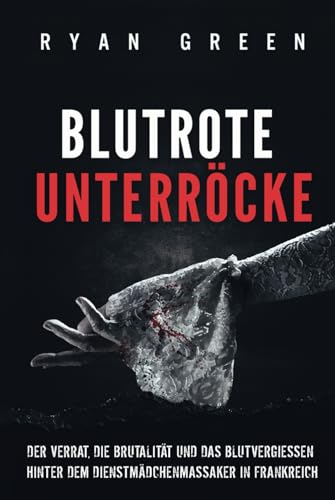 Blutrote Unterröcke: Der Verrat, Die Brutalität Und Das Blutvergiessen Hinter Dem Dienstmädchenmassaker in Frankreich (Wahres Verbrechen) von Independently published