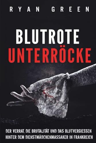 Blutrote Unterröcke: Der Verrat, Die Brutalität Und Das Blutvergiessen Hinter Dem Dienstmädchenmassaker in Frankreich (Wahres Verbrechen) von Independently published
