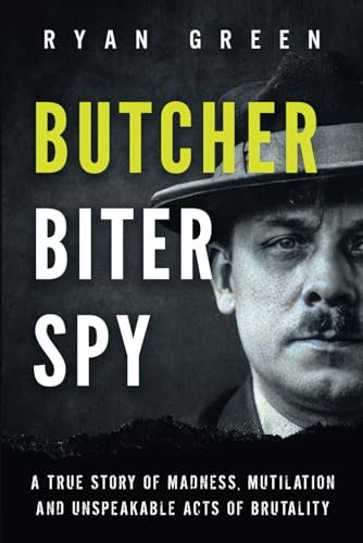 Butcher, Biter, Spy: A True Story of Madness, Mutilation and Unspeakable Acts of Brutality (True Crime)