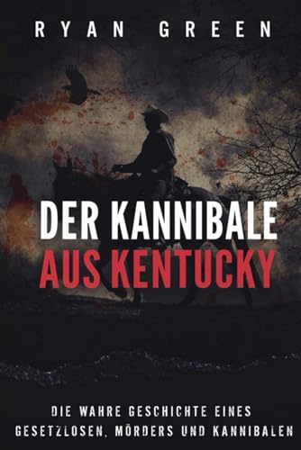 Der Kannibale Aus Kentucky: Die Wahre Geschichte Eines Gesetzlosen, Mörders Und Kannibalen (Wahres Verbrechen) von Independently published