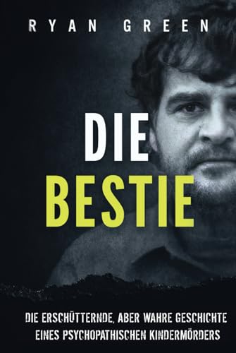 Die Bestie: Die Erschütternde, Aber Wahre Geschichte Eines Psychopathischen Kindermörders (Wahres Verbrechen) von Independently published