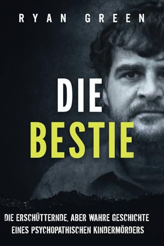 Die Bestie: Die Erschütternde, Aber Wahre Geschichte Eines Psychopathischen Kindermörders (Wahres Verbrechen)