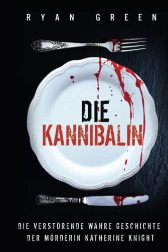 Die Kannibalin: Die Verstörende Wahre Geschichte Der Mörderin Katherine Knight (Wahres Verbrechen)