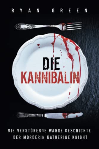 Die Kannibalin: Die Verstörende Wahre Geschichte Der Mörderin Katherine Knight (Wahres Verbrechen) von Independently published