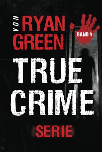 Die True-Crime-Serie Von Ryan Green: Band 4 (4-Bücher-Sammlungen über wahre Verbrechen, Band 4) von Independently published