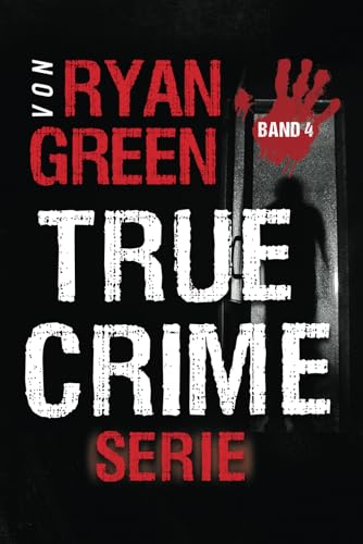 Die True-Crime-Serie Von Ryan Green: Band 4 (4-Bücher-Sammlungen über wahre Verbrechen, Band 4) von Independently published