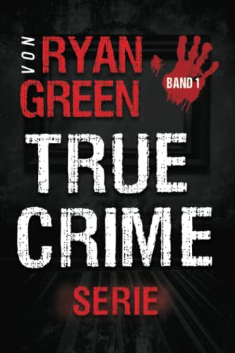Die True-Crime-Serie von Ryan Green: Band 1 (Wahres Verbrechen)
