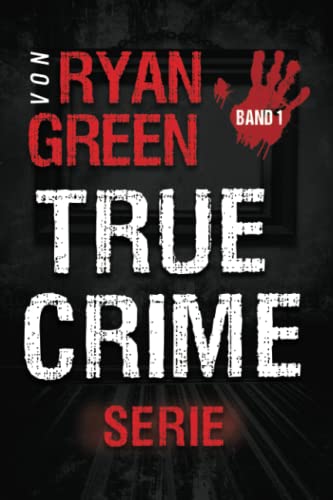 Die True-Crime-Serie von Ryan Green: Band 1 (4-Bücher-Sammlungen über wahre Verbrechen, Band 1) Die True-Crime-Serie von Ryan Green: Band 1 (4-Bücher-Sammlungen über wahre Verbrechen, Band 1)