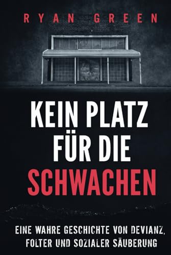 Kein Platz Für Die Schwachen: Eine Wahre Geschichte Von Devianz, Folter Und Sozialer Säuberung (Wahres Verbrechen) von Independently published