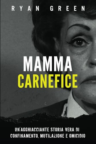 Mamma Carnefice: Un'Agghiacciante Storia Vera Di Confinamento, Mutilazione E Omicidio (vero crimine, Band 1) von Independently published
