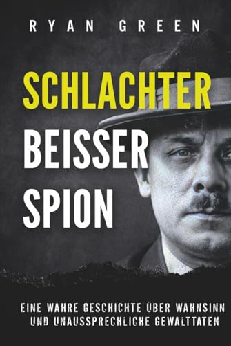 Schlachter, Beisser, Spion: Eine Wahre Geschichte Über Wahnsinn, Verstümmelung Und Unaussprechliche Gewalttaten (Wahres Verbrechen)