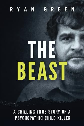 The Beast: A Chilling True Story of a Psychopathic Child Killer (True Crime)
