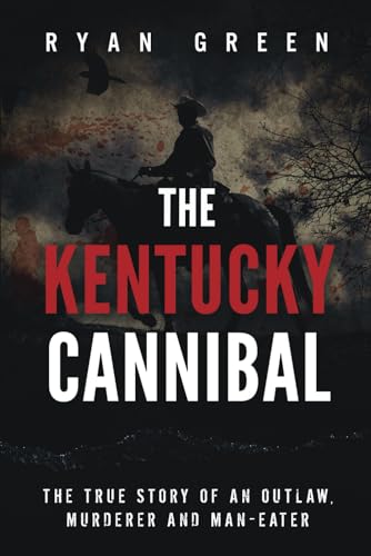The Kentucky Cannibal: The True Story of an Outlaw, Murderer and Man-Eater (True Crime) von Independently Published