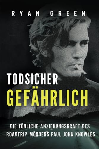 Todsicher Gefährlich: Die Tödliche Anziehungskraft Des Roadtrip-Mörders Paul John Knowles (Wahres Verbrechen)