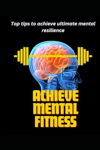 Achieve Mental Fitness: Proven methods to support a healthy mind and outlook to promote resilience.