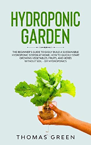 Hydroponic Garden: The Beginner's Guide to Easily Build a Sustainable Hydroponic System at Home. How to Quickly Start Growing Vegetables, Fruits, And Herbs Without Soil (DIY Hydroponics, Band 2)
