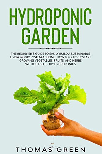 Hydroponic Garden: The Beginner's Guide to Easily Build a Sustainable Hydroponic System at Home. How to Quickly Start Growing Vegetables, Fruits, And Herbs Without Soil (DIY Hydroponics, Band 2)