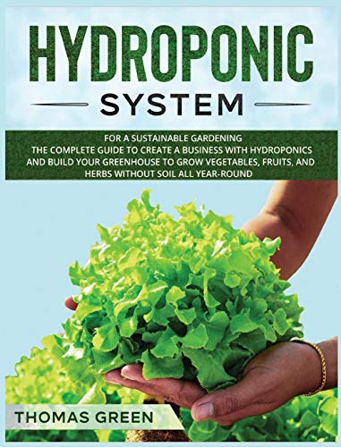 Hydroponic System: For A Sustainable Gardening. The Complete Guide To Create A Business With Hydroponics And Build Your Greenhouse To Grow Vegetables, ... Soil All Year-Round (DIY Hydroponics, Band 4)