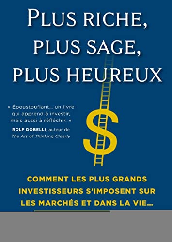 Plus riche, plus sage, plus heureux: Comment les plus grands investisseurs s'imposent sur les marchés et dans la vie Plus riche, plus sage, plus heureux: Comment les plus grands investisseurs s'imposent sur les marchés et dans la vie