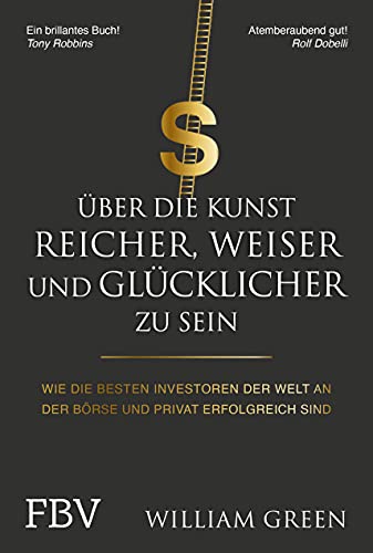 Über die Kunst, reicher, weiser und glücklicher zu sein: Wie die besten Investoren der Welt an der Börse und privat erfolgreich sind