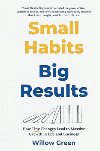 SMALL HABITS, BIG RESULTS: How Tiny Changes Lead to Massive Growth in Life and Business von Independently published