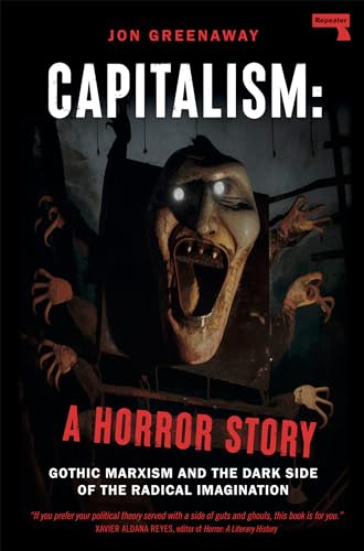 Capitalism: A Horror Story: Gothic Marxism and the Dark Side of the Radical Imagination von Jon Greenaway