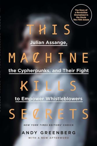 This Machine Kills Secrets: Julian Assange, the Cypherpunks, and Their Fight to Empower Whistleblowers