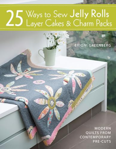25 Ways to Sew Jelly Rolls, Layer Cakes & Charm Packs: Modern Quilt Projects from Contemporary Pre-Cuts