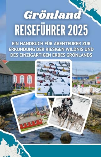 Grönland Reiseführer 2025: Ein Handbuch für Abenteurer zur Erkundung der riesigen Wildnis und des einzigartigen Erbes Grönlands