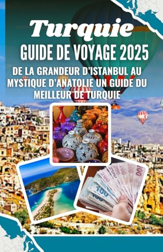 Turquie Guide de voyage 2025: De la grandeur d’Istanbul au mystique d’Anatolie Un guide du meilleur de Turquie