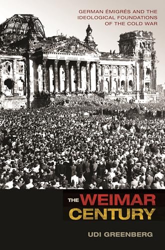 The Weimar Century: German Émigrés and the Ideological Foundations of the Cold War von Princeton University Press