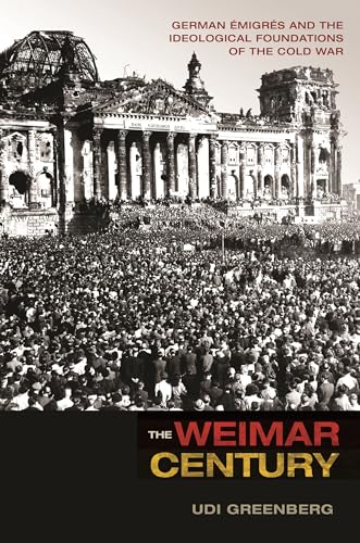 The Weimar Century: German Émigrés and the Ideological Foundations of the Cold War