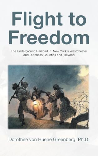 Flight to Freedom: The Underground Railroad in New York's Westchester and Dutchess Counties and Beyond von AuthorHouse