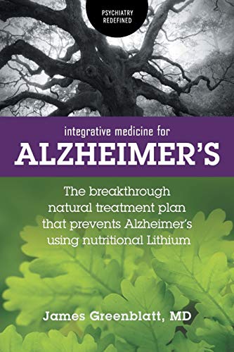 Integrative Medicine for Alzheimer's: The Breakthrough Natural Treatment Plan That Prevents Alzheimer's Using Nutritional Lithium (Psychiatry Redefined)