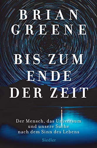 Bis zum Ende der Zeit: Der Mensch, das Universum und unsere Suche nach dem Sinn des Lebens