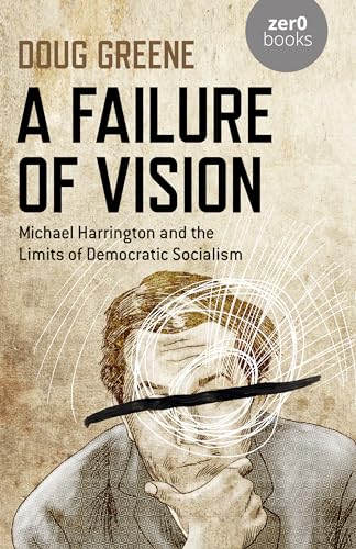 A Failure of Vision: Michael Harrington and the Limits of Democratic Socialism