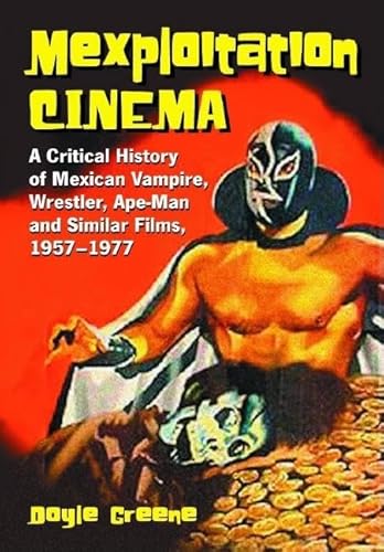 Mexploitation Cinema: A Critical History of Mexican Vampire, Wrestler, Ape-Man and Similar Films, 1957-1977