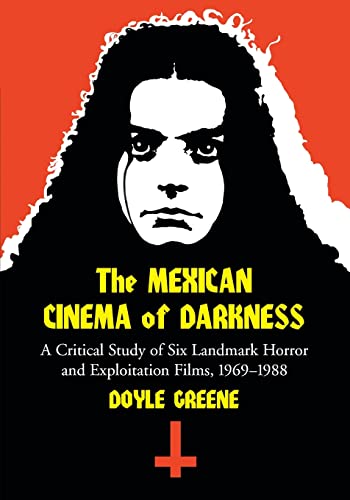 The Mexican Cinema of Darkness: A Critical Study of Six Landmark Horror and Exploitation Films, 1969-1988 von McFarland
