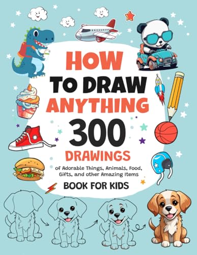 How To Draw Anything: 300 Drawings of Adorable Things, Animals, Food, Gifts, and other Amazing Items | Book For Kids How To Draw Anything: 300 Drawings of Adorable Things, Animals, Food, Gifts, and other Amazing Items | Book For Kids