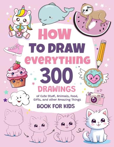 How To Draw Everything: 300 Drawings of Cute Stuff, Animals, Food, Gifts, and other Amazing Things | Book For Kids How To Draw Everything: 300 Drawings of Cute Stuff, Animals, Food, Gifts, and other Amazing Things | Book For Kids