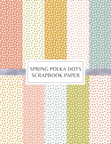 Spring Polka Dots Scrapbook Paper: Decorative Craft Pages For Card Making and DIY Projects - Double Sided Sheets von Independently published