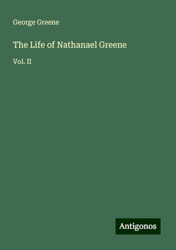 The Life of Nathanael Greene: Vol. II von Antigonos Verlag