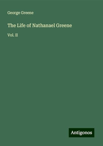 The Life of Nathanael Greene: Vol. II von Antigonos Verlag