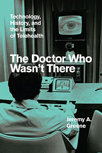 The Doctor Who Wasn't There: Technology, History, and the Limits of Telehealth von University of Chicago Press