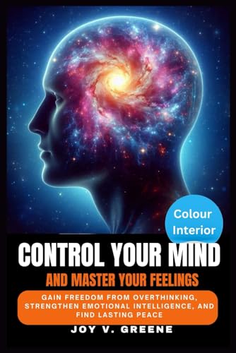 Control Your Mind and Master Your Feelings: Gain Freedom from Overthinking, Strengthen Emotional Intelligence, and Find Lasting Peace von Independently published