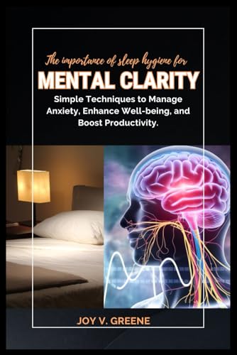 The Importance of Sleep Hygiene for Mental Clarity: Simple Techniques to Manage Anxiety, Enhance Well-being, and Boost Productivity von Independently published