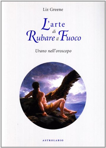 L'arte di rubare il fuoco. Urano nell'oroscopo (Astrologia e psiche)