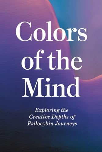 Colors of the Mind: Exploring the Creative Depths of Psilocybin Journeys von Independently published