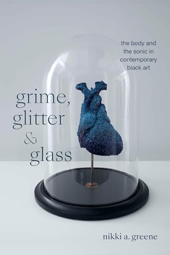 Grime, Glitter, and Glass: The Body and the Sonic in Contemporary Black Art (The Visual Arts of Africa and Its Diasporas) von Duke University Press