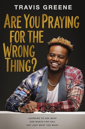 Are You Praying for the Wrong Thing?: Learning to Ask What God Wants for You, Not Just What You Want von Thomas Nelson